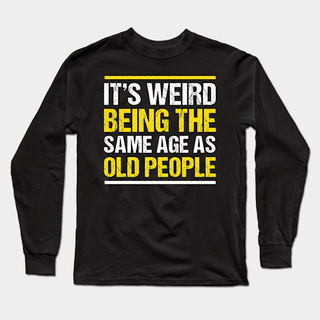 It's weird being the same age as Old People Funny Long Sleeve T-Shirt by qwertydesigns